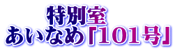 　　特別室 あいなめ「101号」